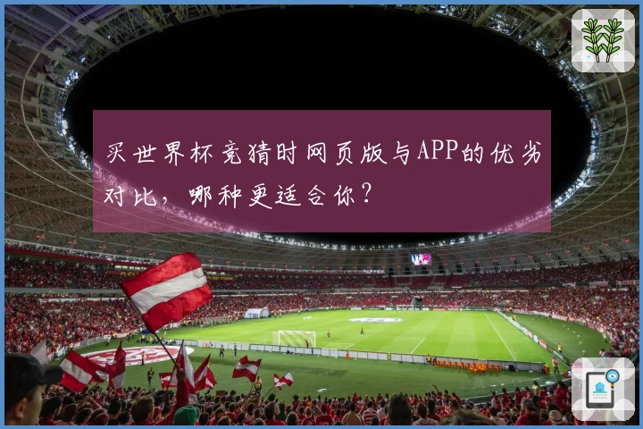 买世界杯竞猜时网页版与APP的优劣对比，哪种更适合你？