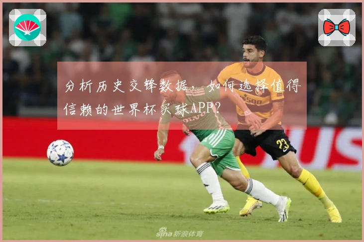 分析历史交锋数据，如何选择值得信赖的世界杯买球APP？