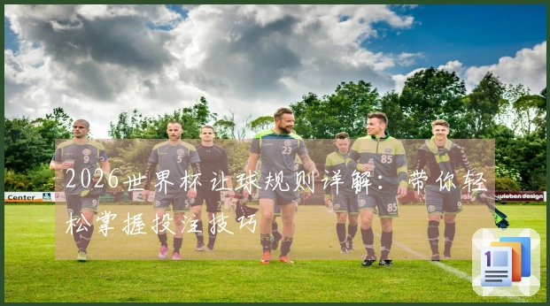 2026世界杯让球规则详解：带你轻松掌握投注技巧
