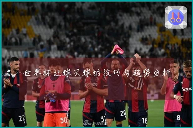 世界杯让球买球的技巧与趋势分析