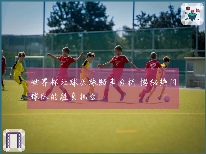 世界杯让球买球赔率分析 揭秘热门球队的胜负机会