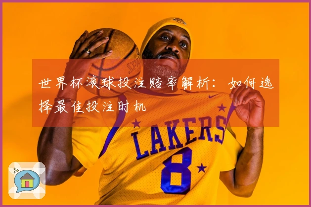 世界杯滚球投注赔率解析：如何选择最佳投注时机