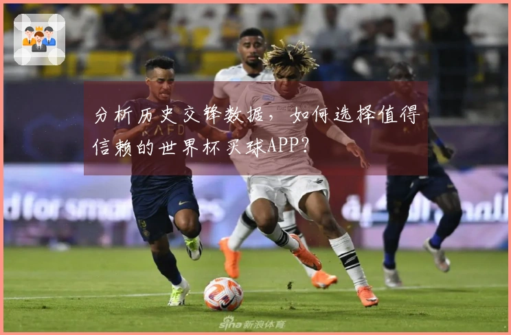 分析历史交锋数据，如何选择值得信赖的世界杯买球APP？